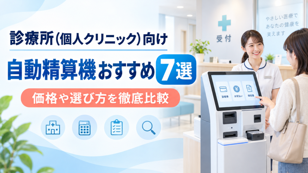 診療所（個人クリニック）向け自動精算機おすすめ7選｜価格や選び方を徹底比較